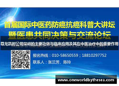 尊龙凯时公司柴胡的主要功效与临床应用及其在中医治疗中的重要作用